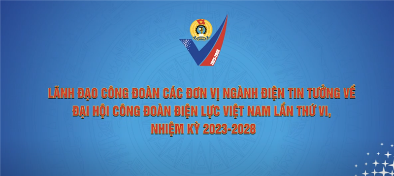 Lãnh đạo công đoàn các đơn vị ngành điện tin tưởng về ĐHCĐ Điện Lực Việt Nam lần thứ VI nhiệm kỳ 2023-2028